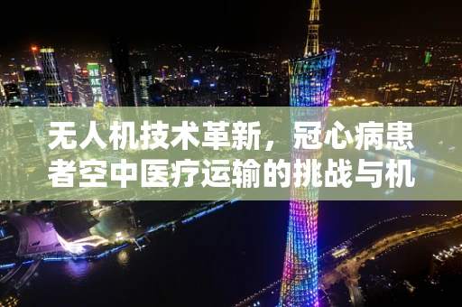 无人机技术革新，冠心病患者空中医疗运输的挑战与机遇