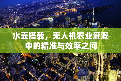 水壶搭载，无人机农业灌溉中的精准与效率之问