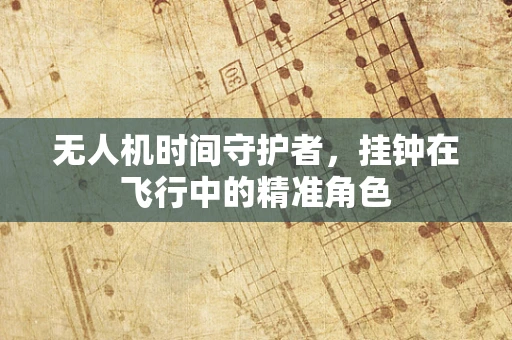 无人机时间守护者，挂钟在飞行中的精准角色