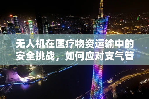 无人机在医疗物资运输中的安全挑战，如何应对支气管肺炎患者的紧急需求？