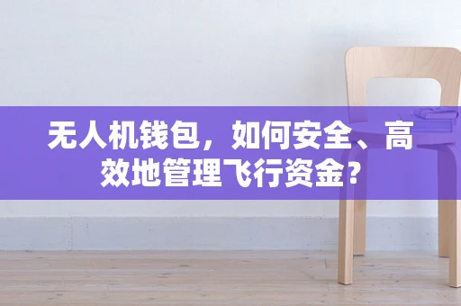 无人机钱包，如何安全、高效地管理飞行资金？