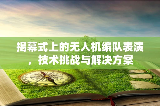 揭幕式上的无人机编队表演，技术挑战与解决方案