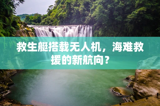 救生艇搭载无人机，海难救援的新航向？
