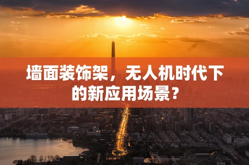 墙面装饰架，无人机时代下的新应用场景？