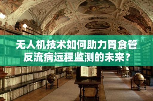 无人机技术如何助力胃食管反流病远程监测的未来？