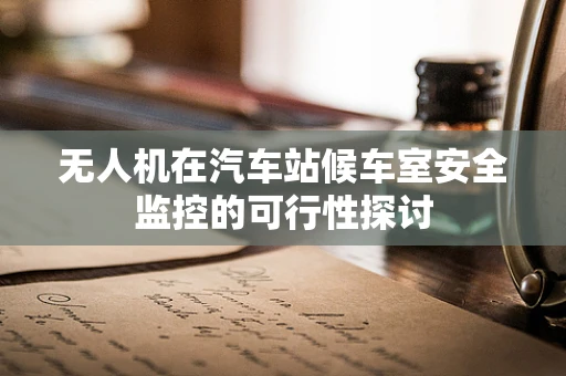 无人机在汽车站候车室安全监控的可行性探讨