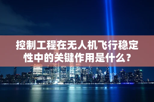 控制工程在无人机飞行稳定性中的关键作用是什么？