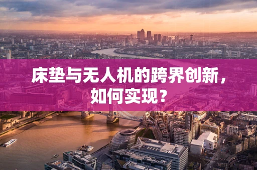 床垫与无人机的跨界创新，如何实现？