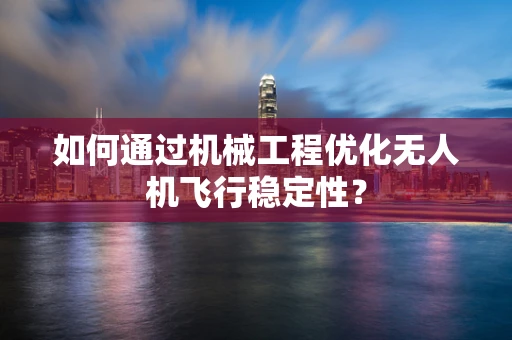 如何通过机械工程优化无人机飞行稳定性？