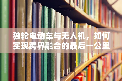 独轮电动车与无人机，如何实现跨界融合的最后一公里？