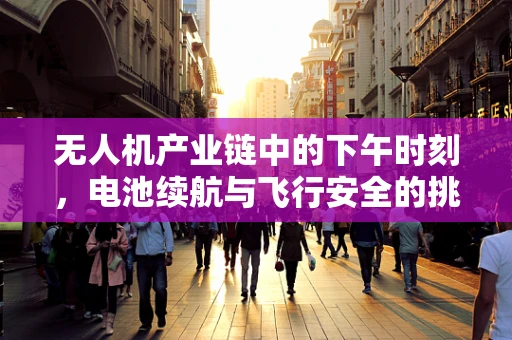 无人机产业链中的下午时刻，电池续航与飞行安全的挑战