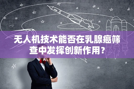 无人机技术能否在乳腺癌筛查中发挥创新作用？