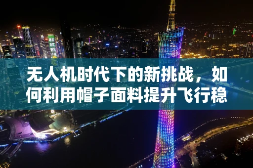无人机时代下的新挑战，如何利用帽子面料提升飞行稳定性？