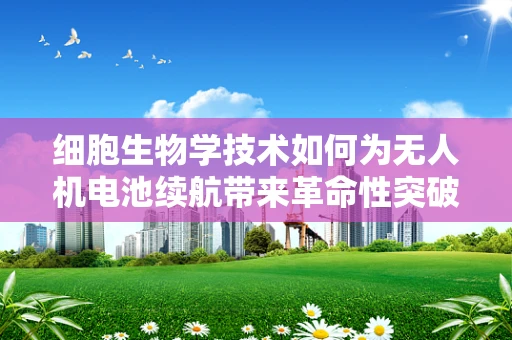 细胞生物学技术如何为无人机电池续航带来革命性突破？