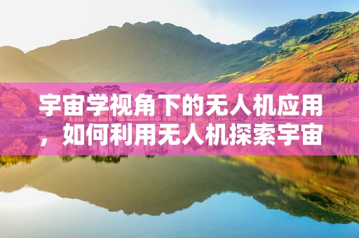 宇宙学视角下的无人机应用，如何利用无人机探索宇宙奥秘？