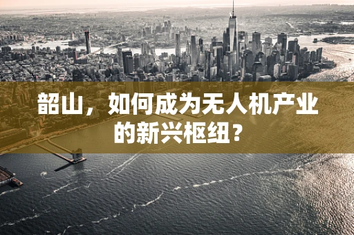 韶山，如何成为无人机产业的新兴枢纽？