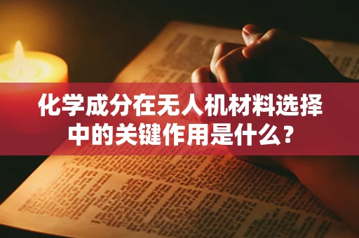 化学成分在无人机材料选择中的关键作用是什么？