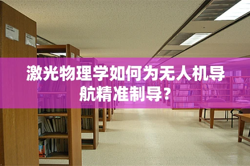 激光物理学如何为无人机导航精准制导？