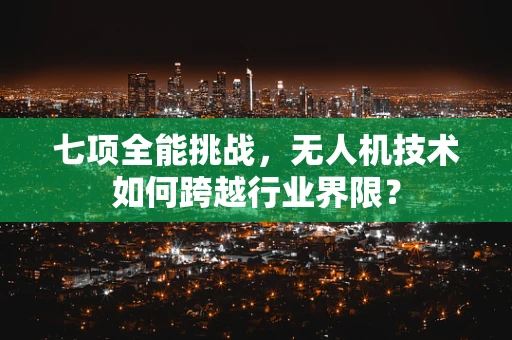 七项全能挑战，无人机技术如何跨越行业界限？
