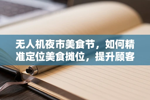无人机夜市美食节，如何精准定位美食摊位，提升顾客体验？