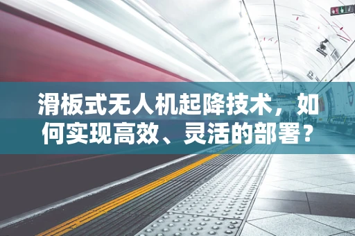滑板式无人机起降技术，如何实现高效、灵活的部署？