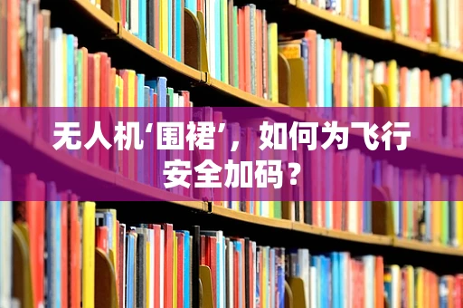 无人机‘围裙’，如何为飞行安全加码？