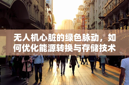 无人机心脏的绿色脉动，如何优化能源转换与存储技术？