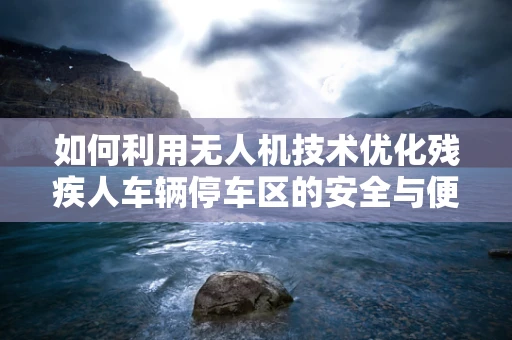 如何利用无人机技术优化残疾人车辆停车区的安全与便捷性？
