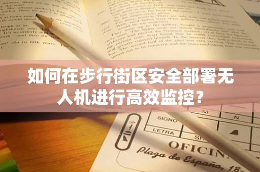 如何在步行街区安全部署无人机进行高效监控？