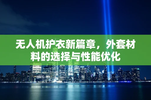 无人机护衣新篇章，外套材料的选择与性能优化