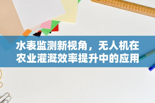 水表监测新视角，无人机在农业灌溉效率提升中的应用
