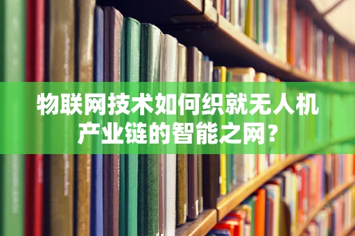 物联网技术如何织就无人机产业链的智能之网？