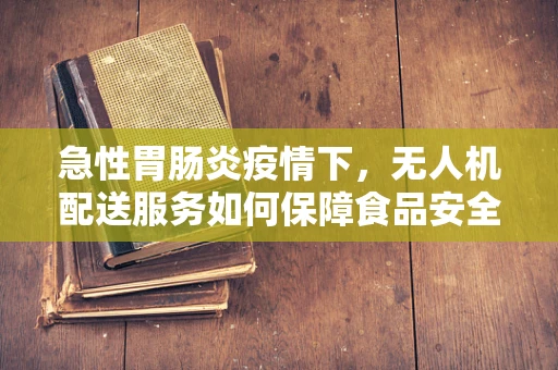 急性胃肠炎疫情下，无人机配送服务如何保障食品安全与高效性？