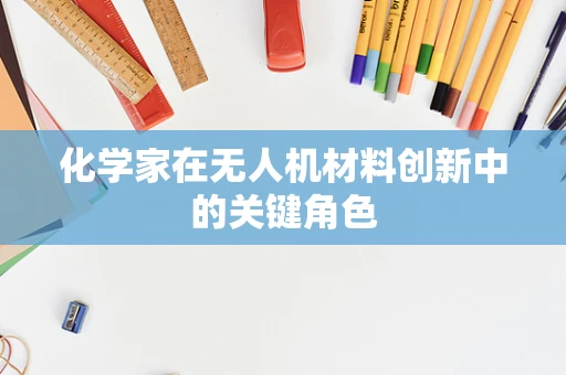 化学家在无人机材料创新中的关键角色