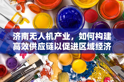 济南无人机产业，如何构建高效供应链以促进区域经济发展？