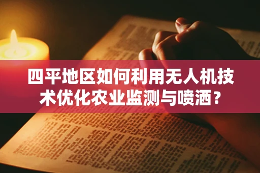 四平地区如何利用无人机技术优化农业监测与喷洒？