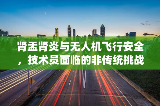 肾盂肾炎与无人机飞行安全，技术员面临的非传统挑战