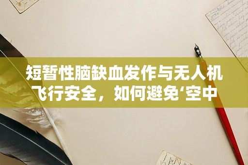 短暂性脑缺血发作与无人机飞行安全，如何避免‘空中迷航’？
