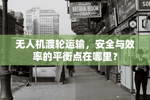 无人机渡轮运输，安全与效率的平衡点在哪里？