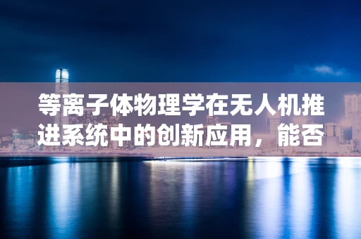 等离子体物理学在无人机推进系统中的创新应用，能否开辟新航程？