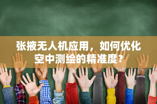 张掖无人机应用，如何优化空中测绘的精准度？