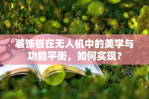 装饰板在无人机中的美学与功能平衡，如何实现？