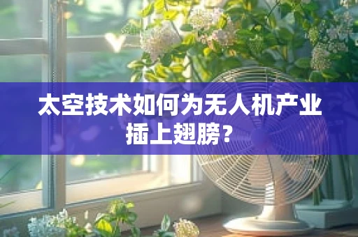 太空技术如何为无人机产业插上翅膀？