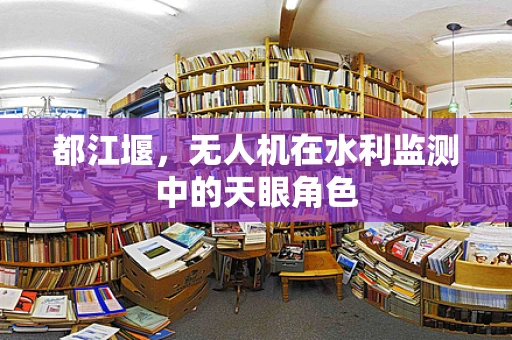 都江堰，无人机在水利监测中的天眼角色