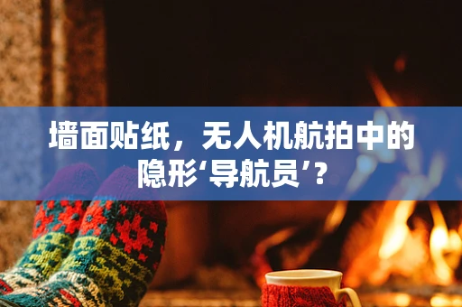 墙面贴纸，无人机航拍中的隐形‘导航员’？