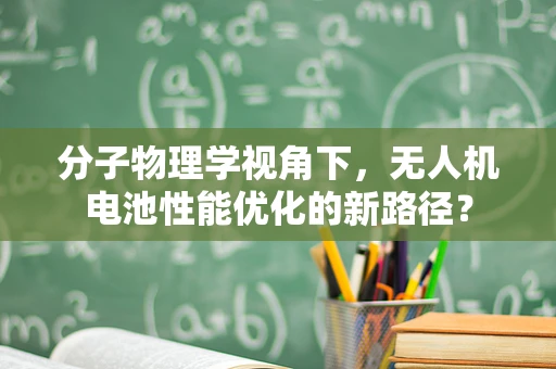 分子物理学视角下，无人机电池性能优化的新路径？