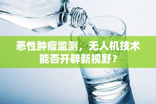恶性肿瘤监测，无人机技术能否开辟新视野？