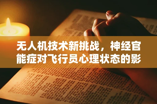 无人机技术新挑战，神经官能症对飞行员心理状态的影响