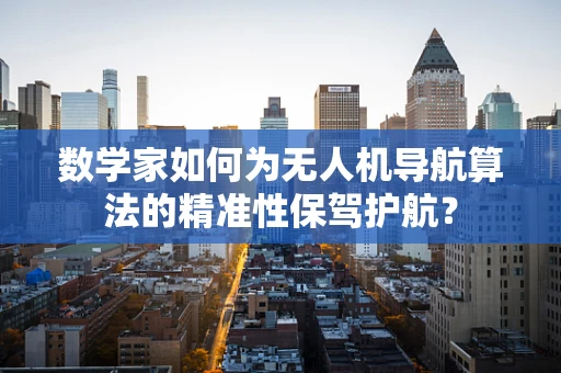 数学家如何为无人机导航算法的精准性保驾护航？