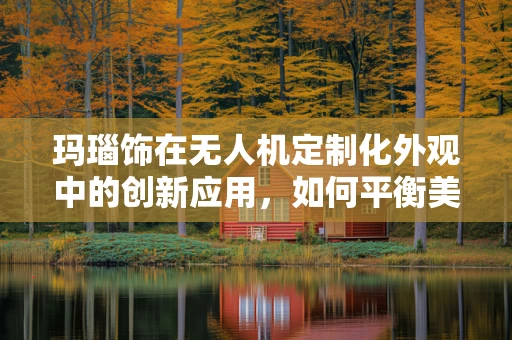 玛瑙饰在无人机定制化外观中的创新应用，如何平衡美学与功能？